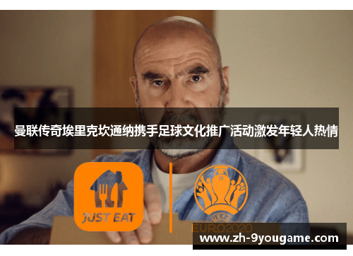 曼联传奇埃里克坎通纳携手足球文化推广活动激发年轻人热情
