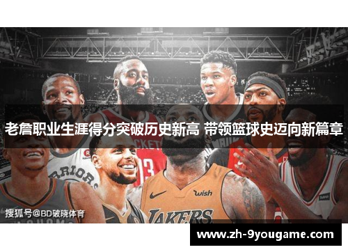 老詹职业生涯得分突破历史新高 带领篮球史迈向新篇章
