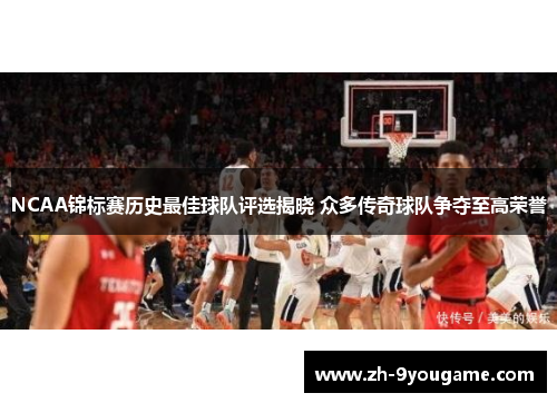 NCAA锦标赛历史最佳球队评选揭晓 众多传奇球队争夺至高荣誉