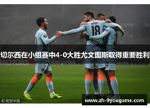 切尔西在小组赛中4-0大胜尤文图斯取得重要胜利