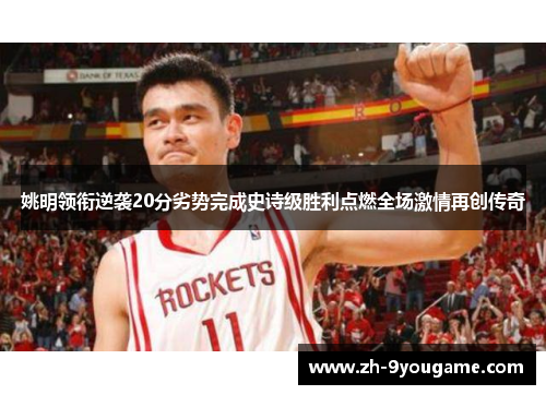 姚明领衔逆袭20分劣势完成史诗级胜利点燃全场激情再创传奇