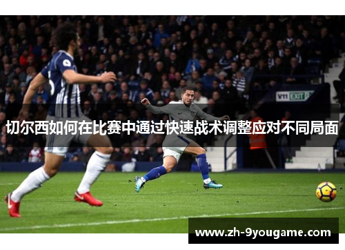 切尔西如何在比赛中通过快速战术调整应对不同局面