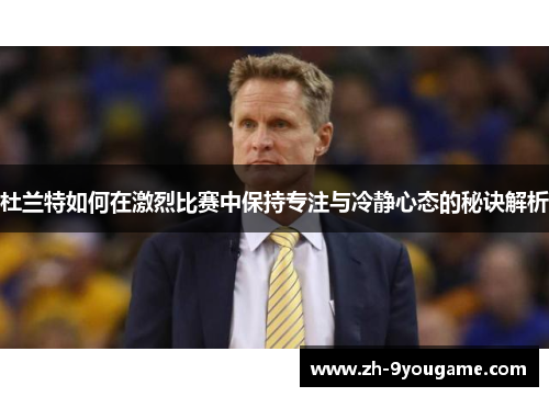 杜兰特如何在激烈比赛中保持专注与冷静心态的秘诀解析