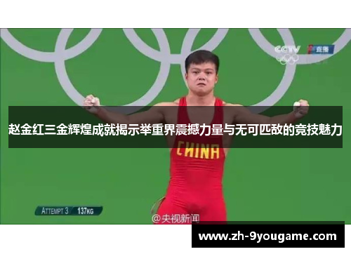 赵金红三金辉煌成就揭示举重界震撼力量与无可匹敌的竞技魅力