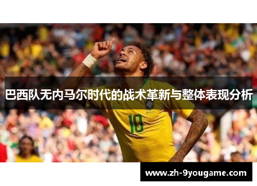 巴西队无内马尔时代的战术革新与整体表现分析