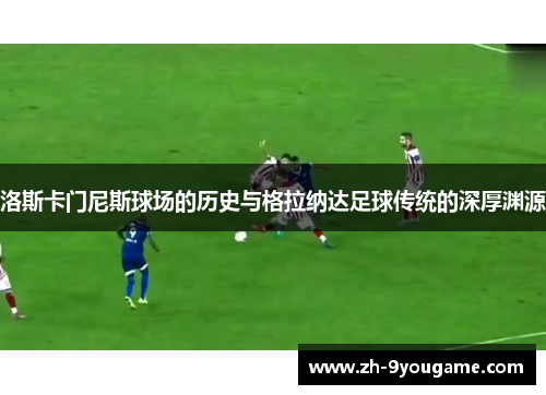 洛斯卡门尼斯球场的历史与格拉纳达足球传统的深厚渊源