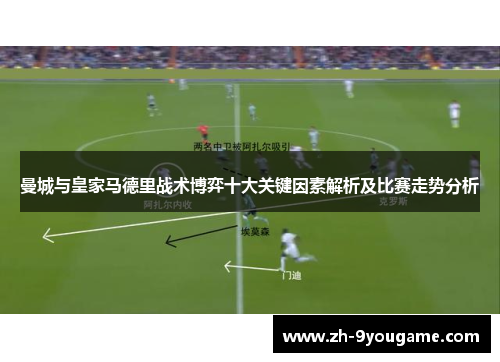 曼城与皇家马德里战术博弈十大关键因素解析及比赛走势分析
