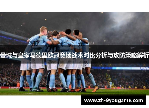 曼城与皇家马德里欧冠赛场战术对比分析与攻防策略解析