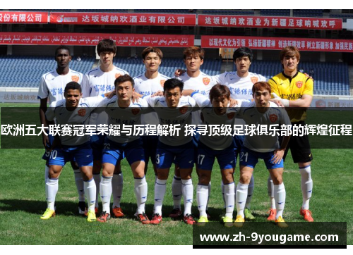 欧洲五大联赛冠军荣耀与历程解析 探寻顶级足球俱乐部的辉煌征程