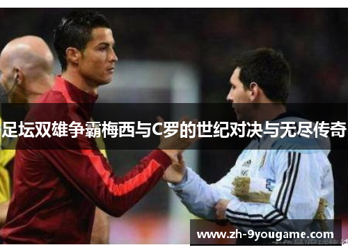 足坛双雄争霸梅西与C罗的世纪对决与无尽传奇