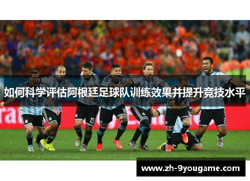 如何科学评估阿根廷足球队训练效果并提升竞技水平
