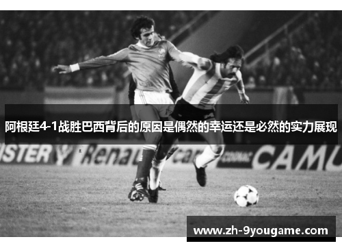 阿根廷4-1战胜巴西背后的原因是偶然的幸运还是必然的实力展现