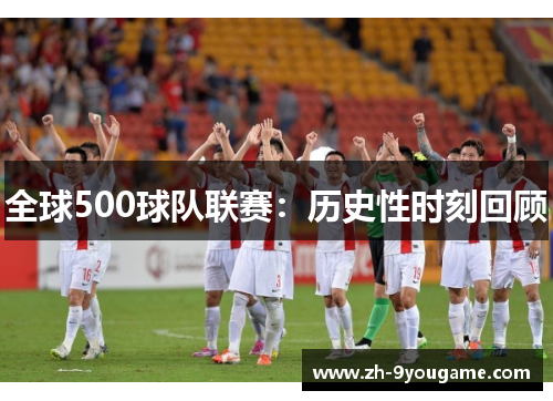 全球500球队联赛：历史性时刻回顾
