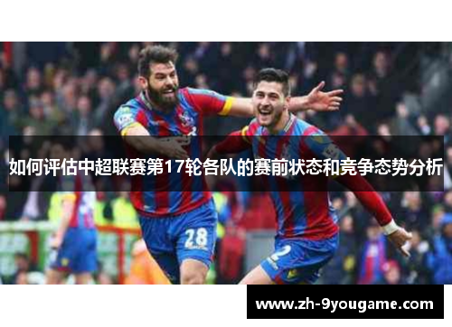 如何评估中超联赛第17轮各队的赛前状态和竞争态势分析