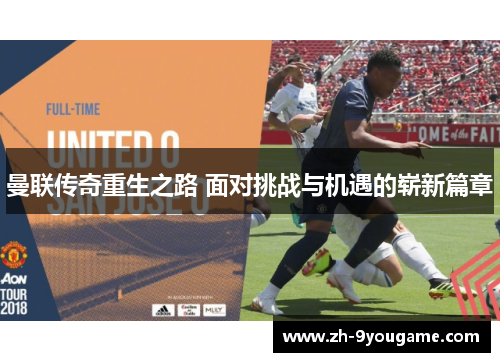 曼联传奇重生之路 面对挑战与机遇的崭新篇章