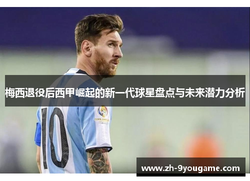 梅西退役后西甲崛起的新一代球星盘点与未来潜力分析