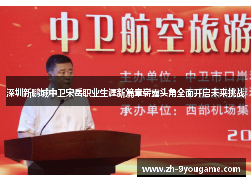 深圳新鹏城中卫宋岳职业生涯新篇章崭露头角全面开启未来挑战