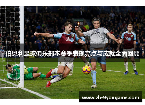 伯恩利足球俱乐部本赛季表现亮点与成就全面回顾