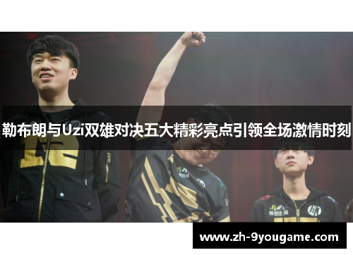 勒布朗与Uzi双雄对决五大精彩亮点引领全场激情时刻