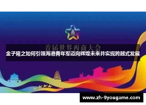 金子隆之如何引领海港青年军迈向辉煌未来并实现跨越式发展