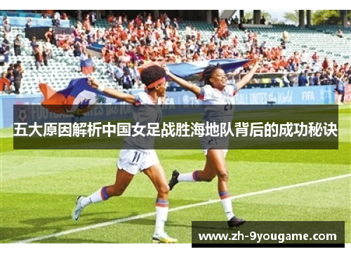 五大原因解析中国女足战胜海地队背后的成功秘诀