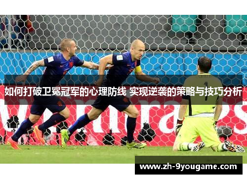 如何打破卫冕冠军的心理防线 实现逆袭的策略与技巧分析