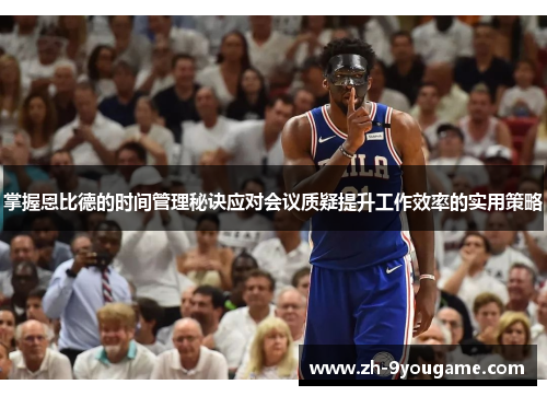 掌握恩比德的时间管理秘诀应对会议质疑提升工作效率的实用策略
