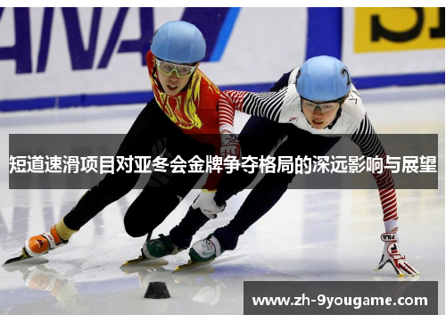 短道速滑项目对亚冬会金牌争夺格局的深远影响与展望