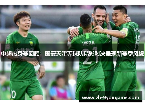 中超热身赛回顾：国安天津等球队精彩对决呈现新赛季风貌