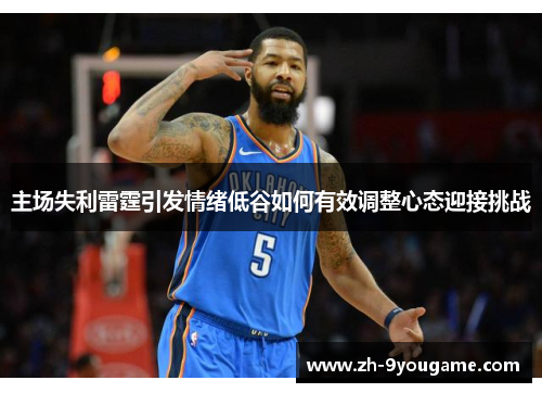 主场失利雷霆引发情绪低谷如何有效调整心态迎接挑战