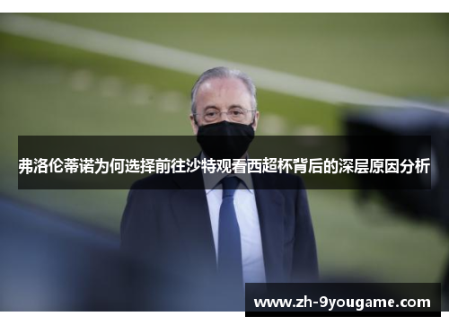 弗洛伦蒂诺为何选择前往沙特观看西超杯背后的深层原因分析