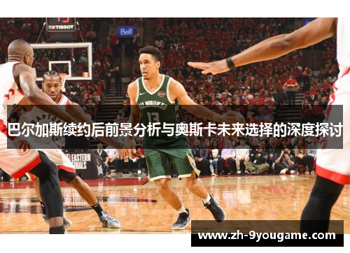 巴尔加斯续约后前景分析与奥斯卡未来选择的深度探讨