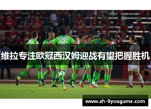 维拉专注欧冠西汉姆迎战有望把握胜机