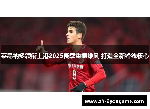 莱昂纳多领衔上港2025赛季重振雄风 打造全新锋线核心