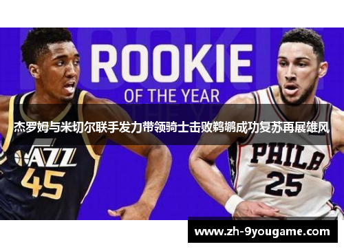 杰罗姆与米切尔联手发力带领骑士击败鹈鹕成功复苏再展雄风