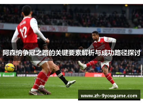 阿森纳争冠之路的关键要素解析与成功路径探讨