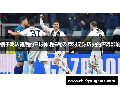 帽子戏法背后的三球神话揭秘及其对足球历史的深远影响
