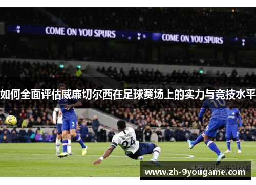 如何全面评估威廉切尔西在足球赛场上的实力与竞技水平
