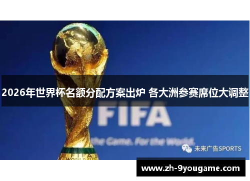 2026年世界杯名额分配方案出炉 各大洲参赛席位大调整