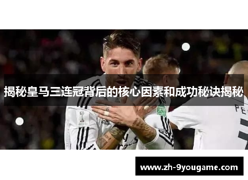 揭秘皇马三连冠背后的核心因素和成功秘诀揭秘