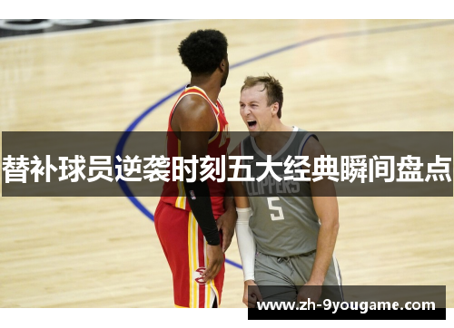 替补球员逆袭时刻五大经典瞬间盘点