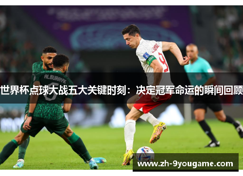 世界杯点球大战五大关键时刻：决定冠军命运的瞬间回顾
