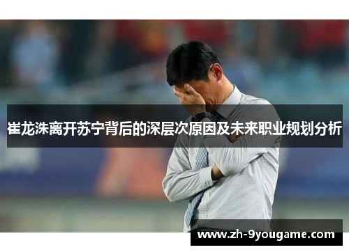 崔龙洙离开苏宁背后的深层次原因及未来职业规划分析