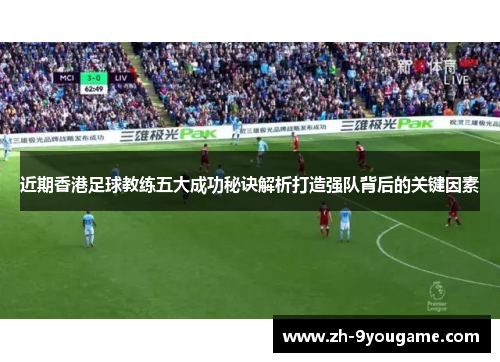 近期香港足球教练五大成功秘诀解析打造强队背后的关键因素