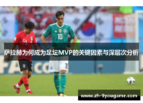 萨拉赫为何成为足坛MVP的关键因素与深层次分析