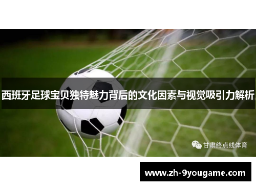 西班牙足球宝贝独特魅力背后的文化因素与视觉吸引力解析