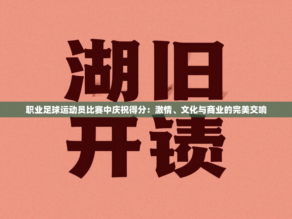 职业足球运动员比赛中庆祝得分：激情、文化与商业的完美交响